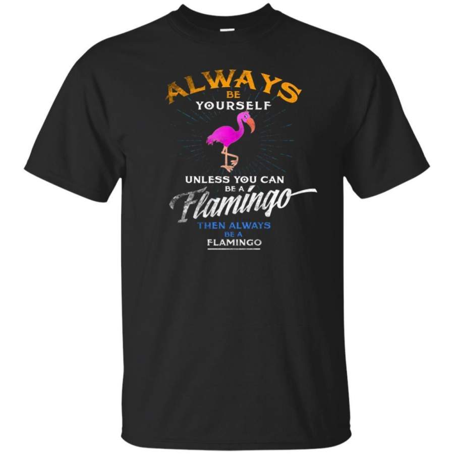 AGR Always Be Yourself Unless You Can Be A Flamingo Shirt Gift