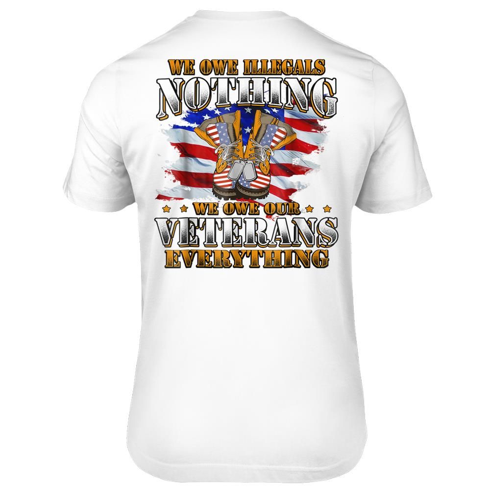 We Owe Illegals Nothing We Owe Our Veterans Everything Shirt print on back