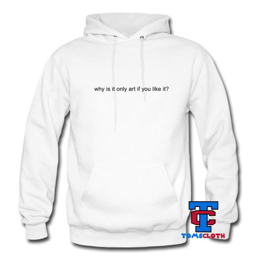 Why Is It Only Art If You Like It Hoodie