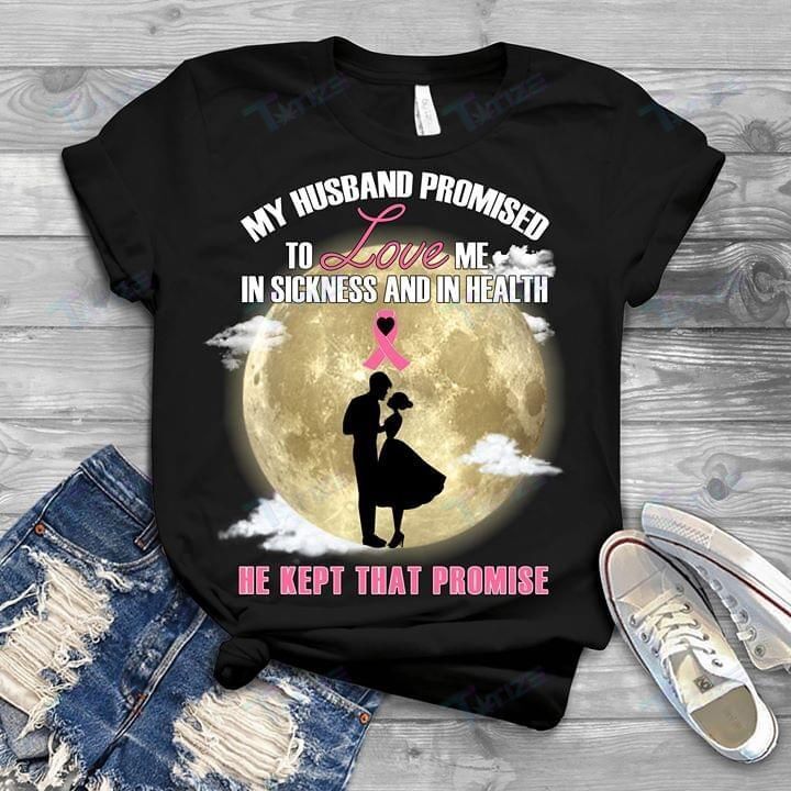 Breast Cancer Awareness My Husband Promised To Love Me In Sickness And Heath He Kept That Promise Graphic Unisex T Shirt, Sweatshirt, Hoodie Size S – 5Xl