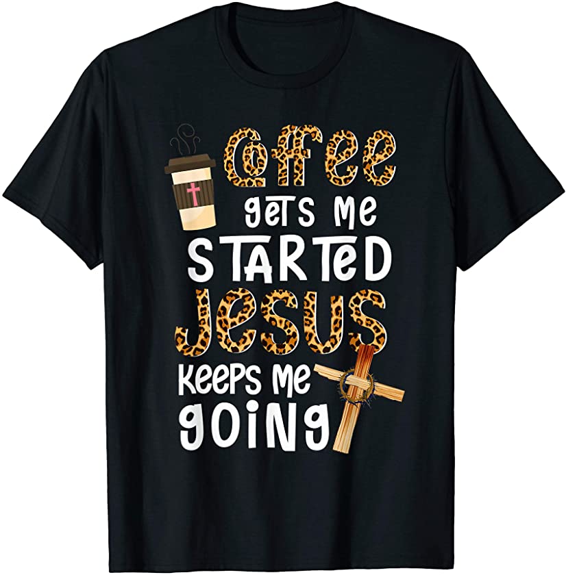 Coffee Gets Me Started Jesus Keeps Me Going Leopard Gift T-Shirt