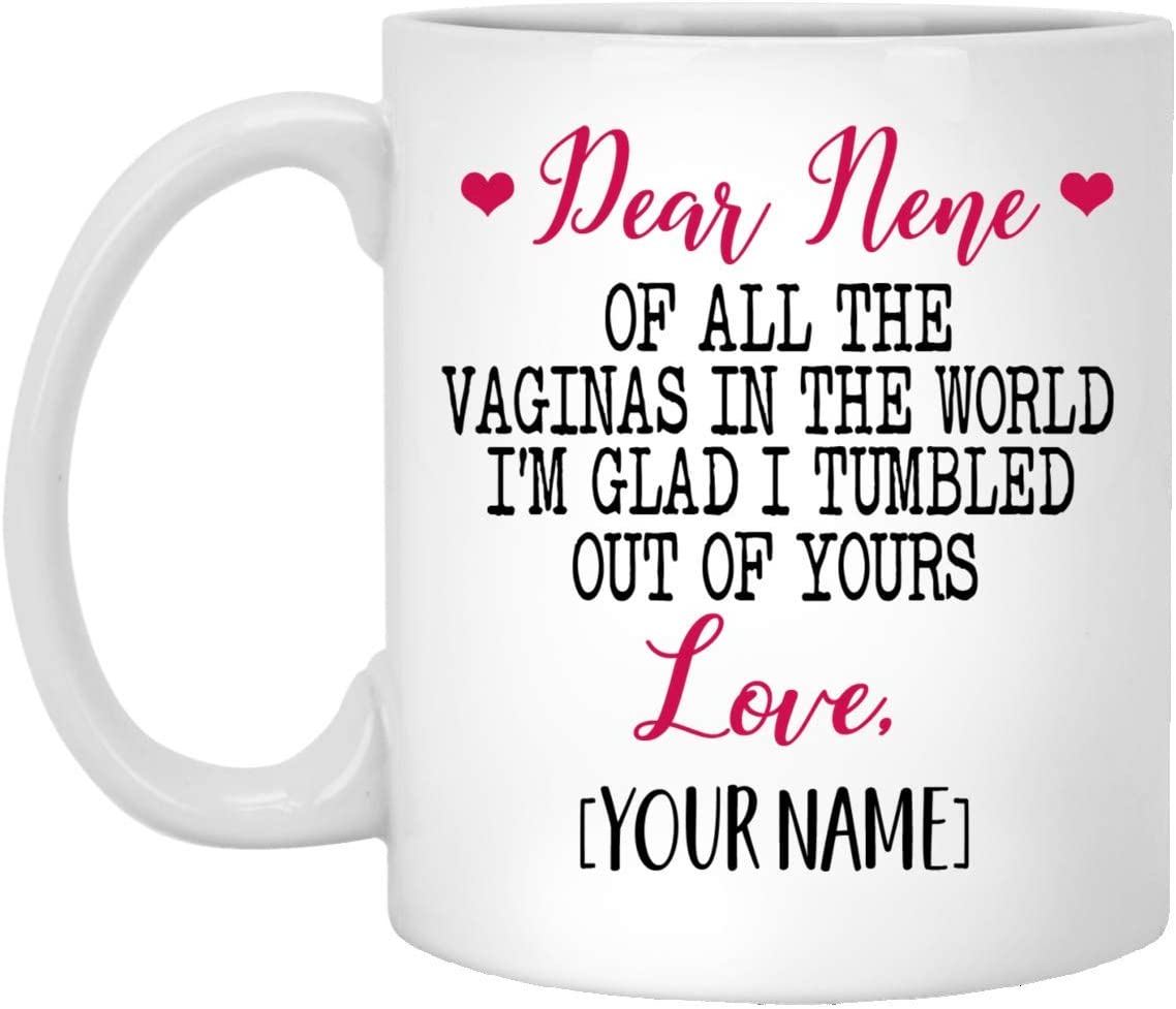 Mother’S Day Gift Mug – Custom Mug – Dear Nene Of All The Vaginas In The World I Tumbled Out Of Your 11Oz Mug 15Oz