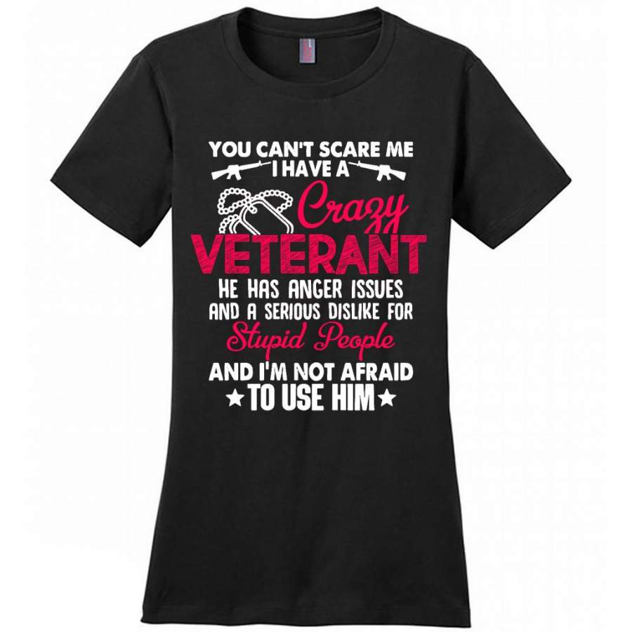 You Can’t Scare Me I Have A Crazy Veteran He Has Anger Issues And A Serious Dislike For Stupid People And I’m Not Afraid To Use Him B – District Made Women Shirt