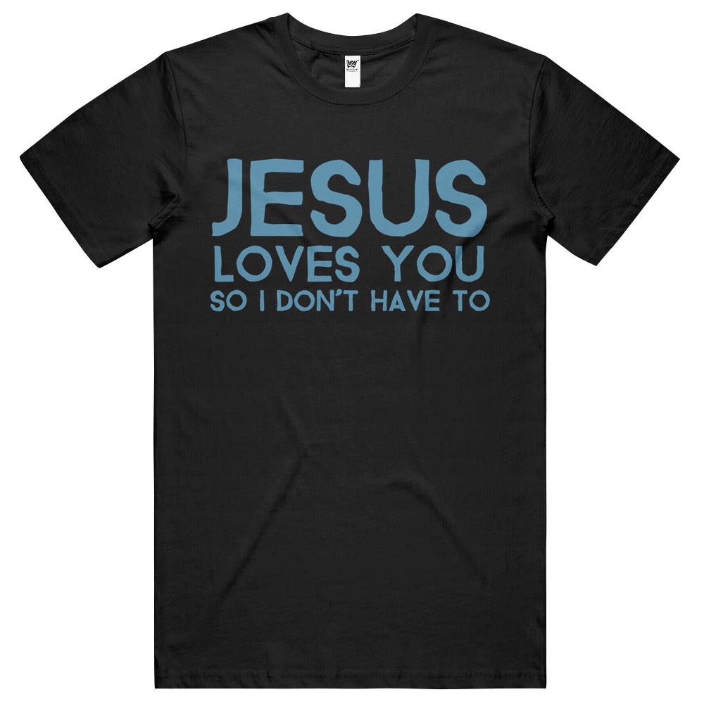 Jesus Loves You So I Don’T Have T Shirts