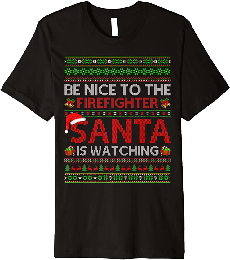 Be Nice To The Firefighter Santa Is Watching Ugly Christmas Premium T-Shirt