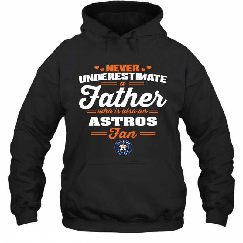 Never Underestimate A Father Who Is Also An Houston Astros Fan Father’s day gift Hoodie