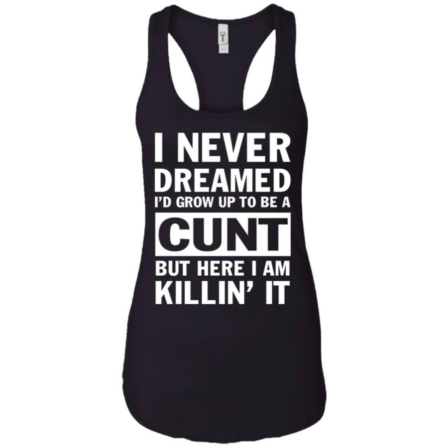 I never dreamed i’d grow up to be a cunt but here i am killin’ it Ladies Tank