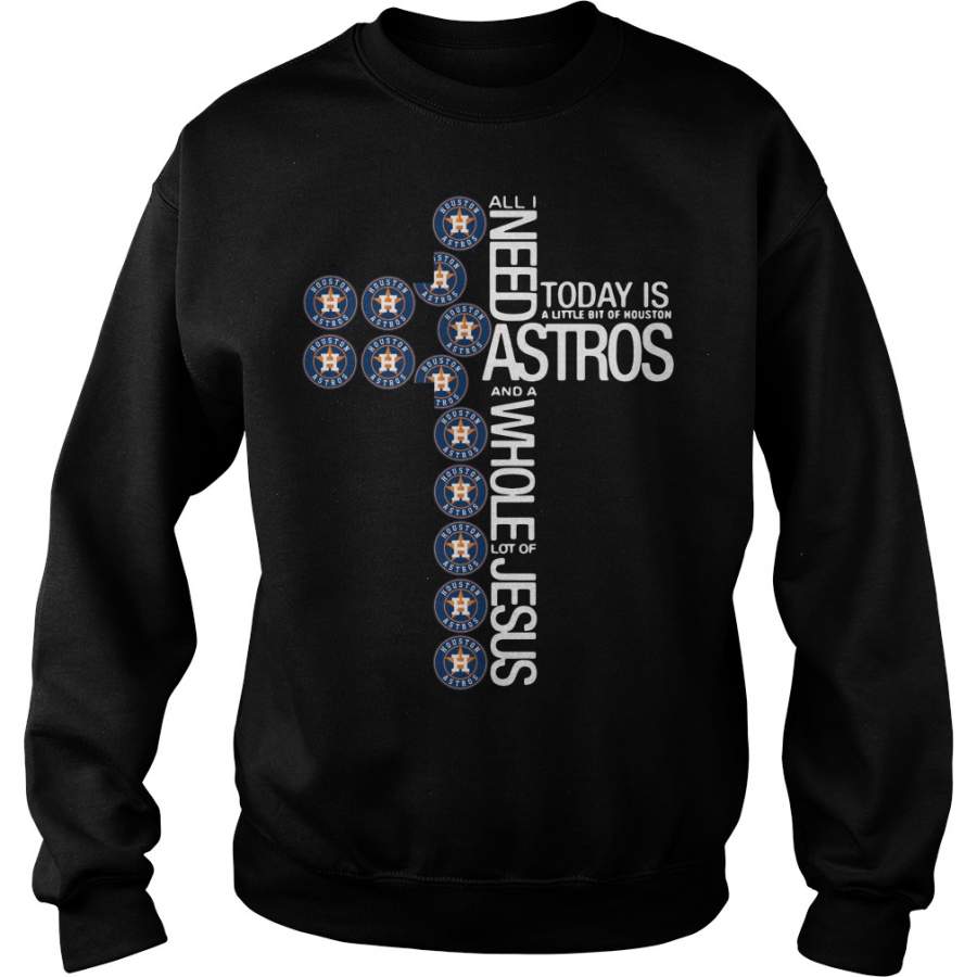 All I need today is a little bit of Houston Astros the Cross Jesus – Sweatshirt