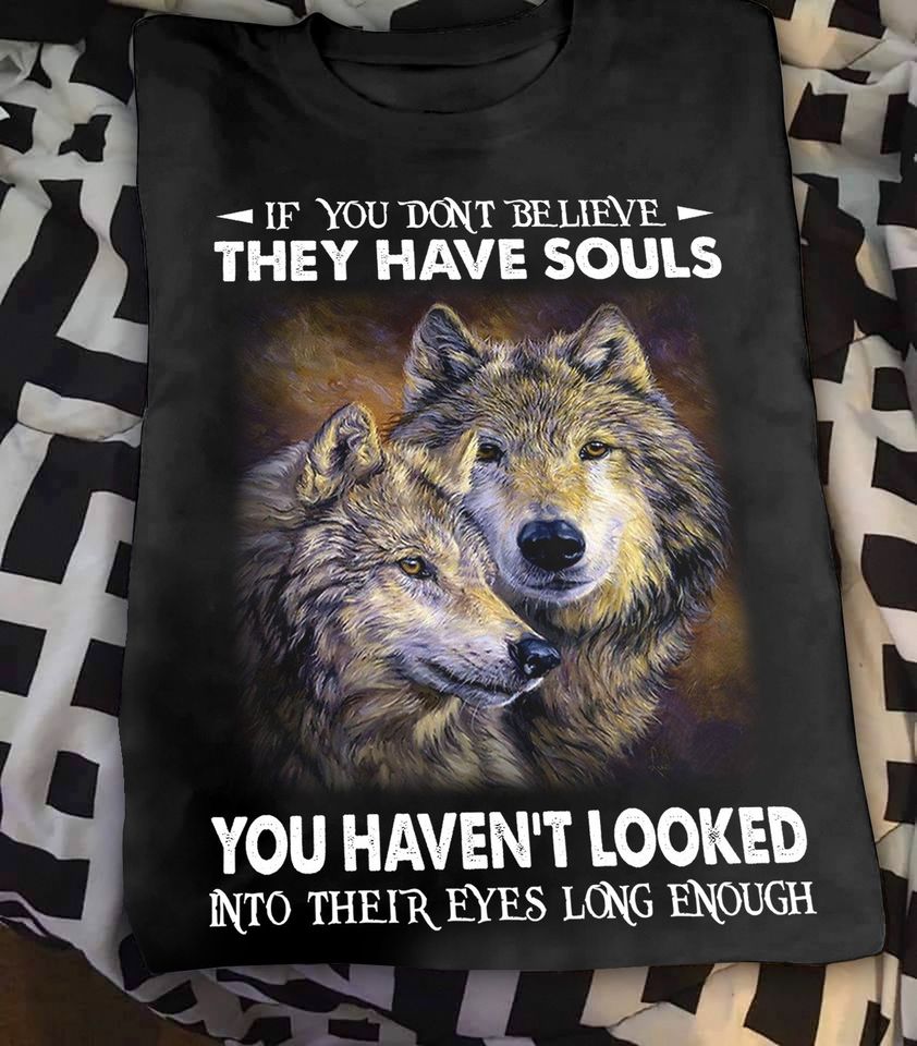 If You Don’t Believe They Have Souls You Haven’t Looked Into Their Eyes Long Enough Standard/Premium T-Shirt