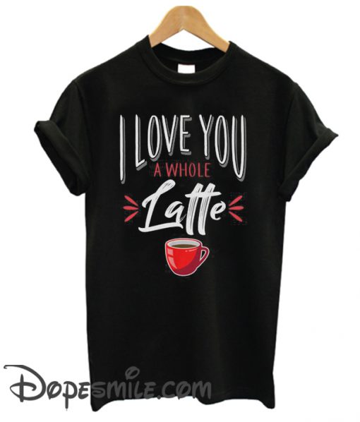 I love You a Latte cool T Shirt