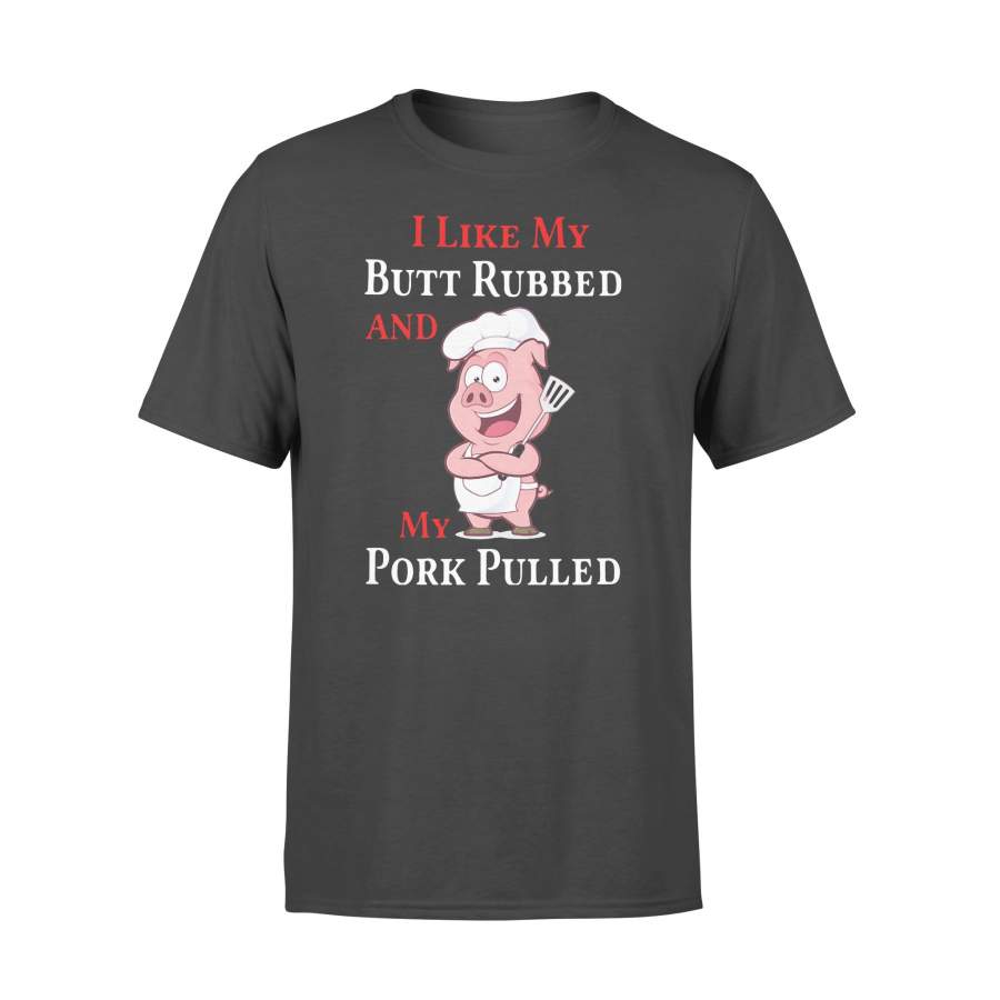 I Like My Butt Rubbed And My Pork Pulled Shirt