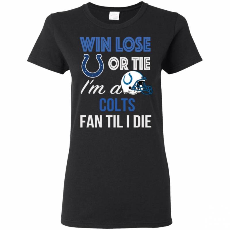 Win Lose Or Tie I’m A Indianapolis Colts Fan Til I Die T Shirts