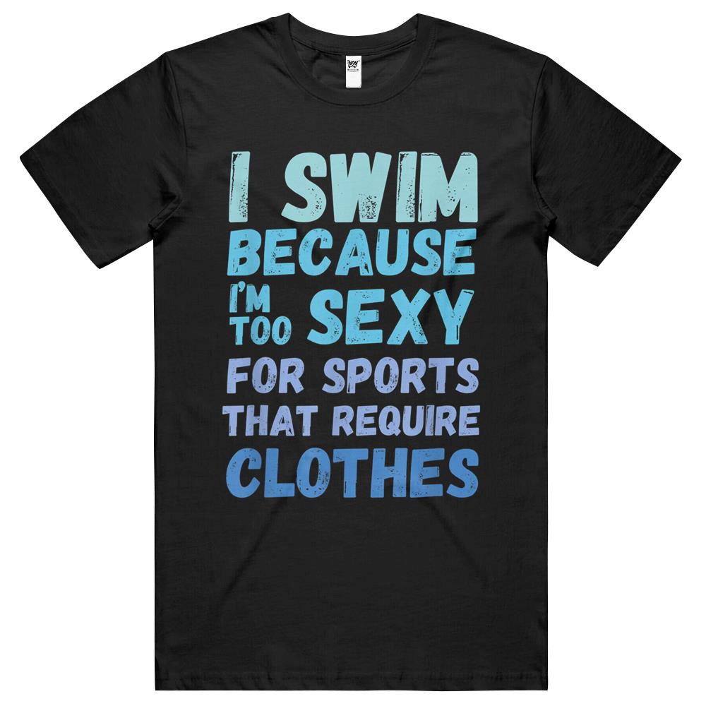 Funny Swimming Swim Team Quote I Swim Because Im Too Sexy T Shirts