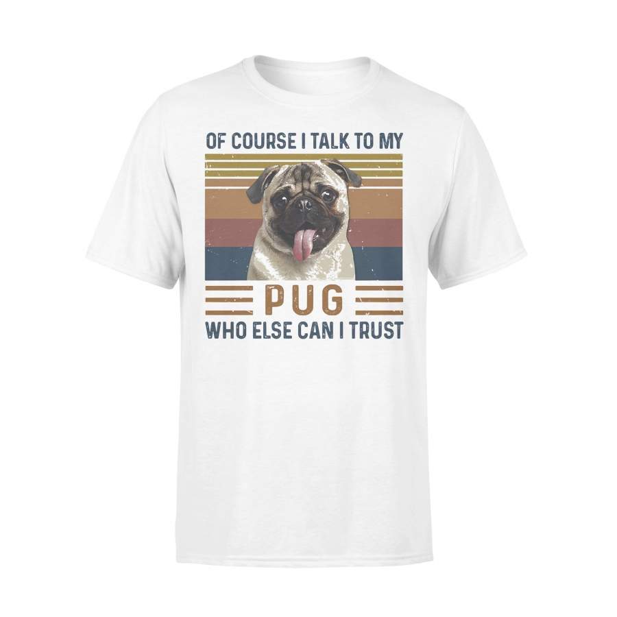 Of Course I Talk To My Pug Who Else Can I Trust Vintage T-shirt