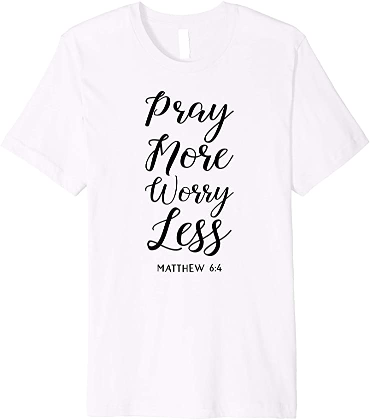 Pray More Worry Less Matthew Bible Verse Lord God Jesus Lord Premium T-Shirt