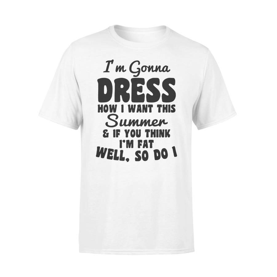 I’m Gonna Dress How I Want This Summer $ If You Think I’m Fat Well So Do I T-shirt