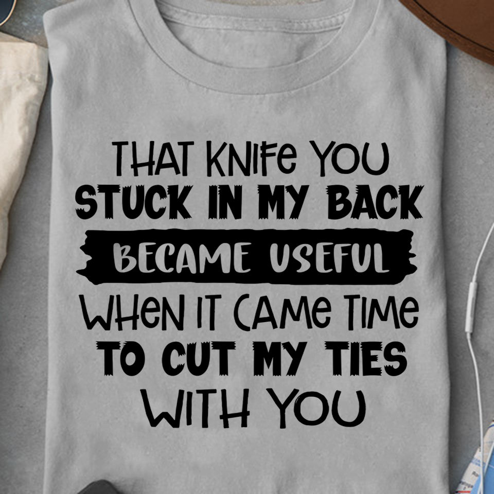 That Knife You Stuck In My Back Became Useful Standard/Premium T-Shirt