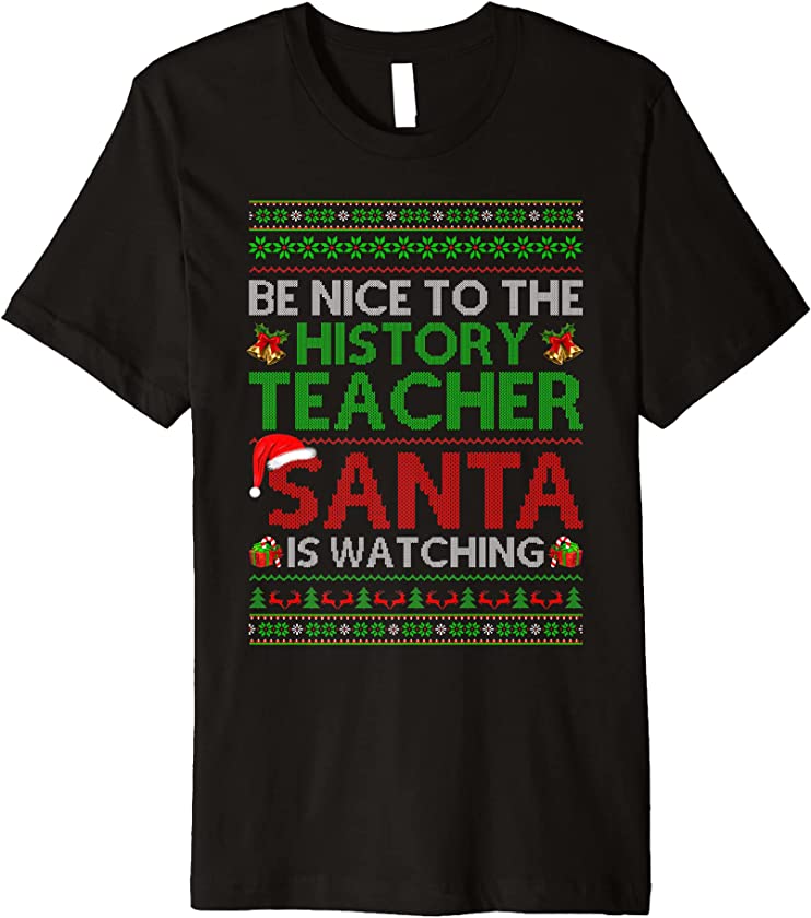 Be Nice To History Teacher Santa Is Watching Ugly Christmas Premium T-Shirt