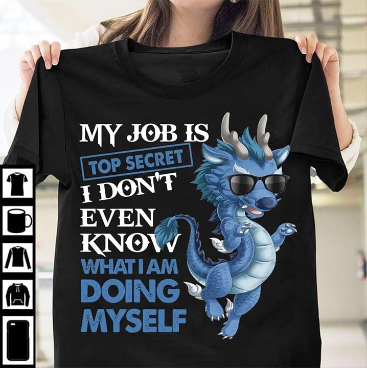 Funny Dragon My Job Is Top Secret I Dotn Even Know What I Am Doing Myself Cotton T Shirt