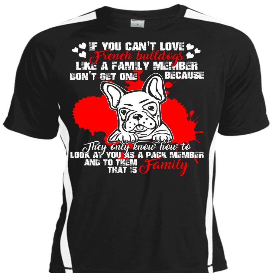 You Can’t Love French Bulldogs T Shirt, Like A Family Member T Shirt, Cool Shirt