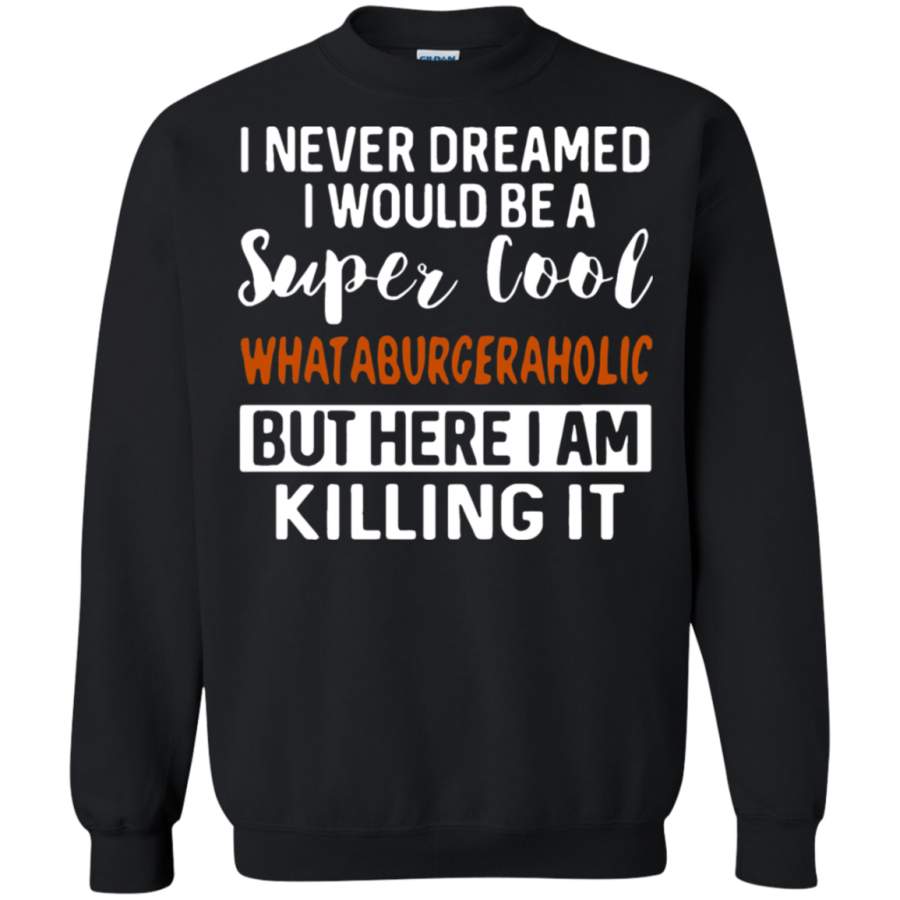 AGR I Never Dreamed I Would Be A Super Cool Whataburgeraholic Sweatshirt