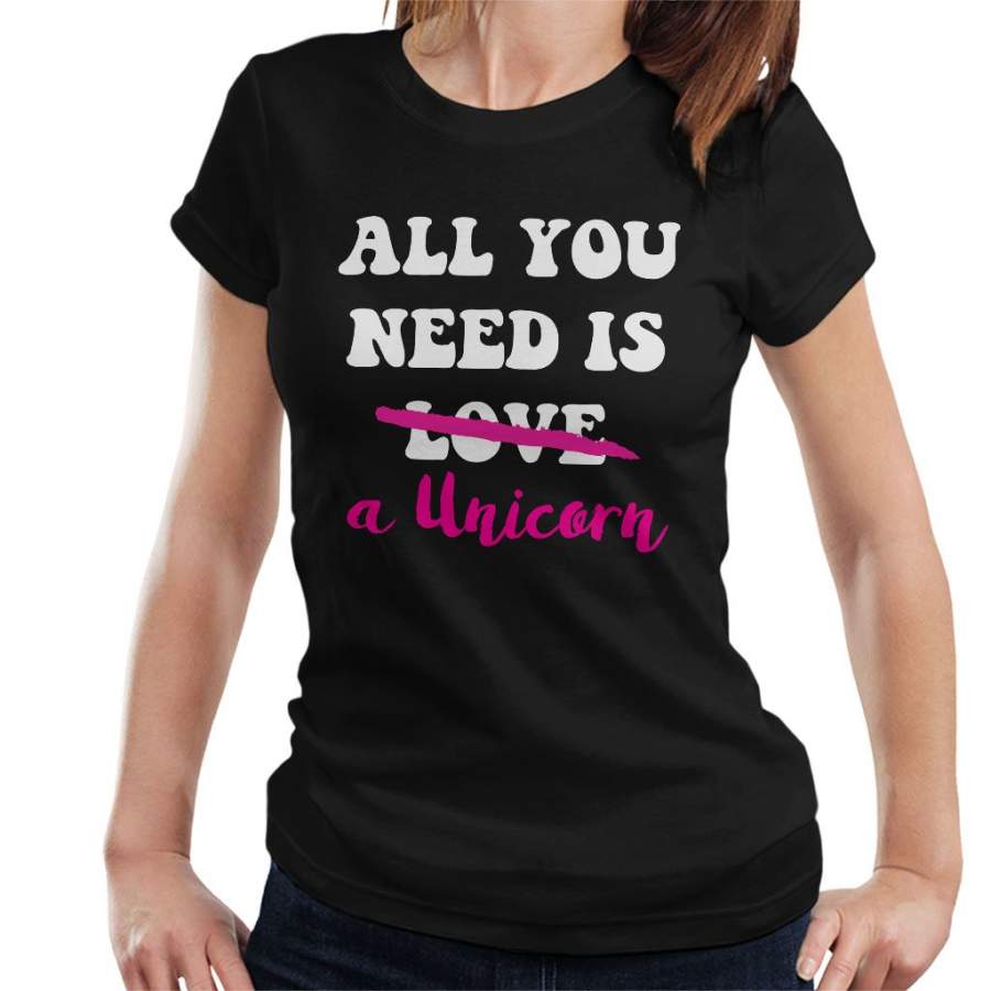 All You Need Is A Unicorn Women’s T-Shirt