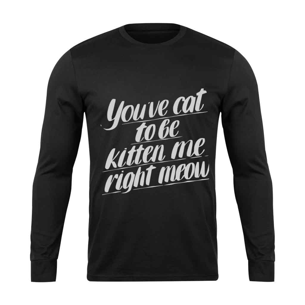 You Ve Cat To Be Kitten Me Right Moew Kill Long Sleeve T-Shirt