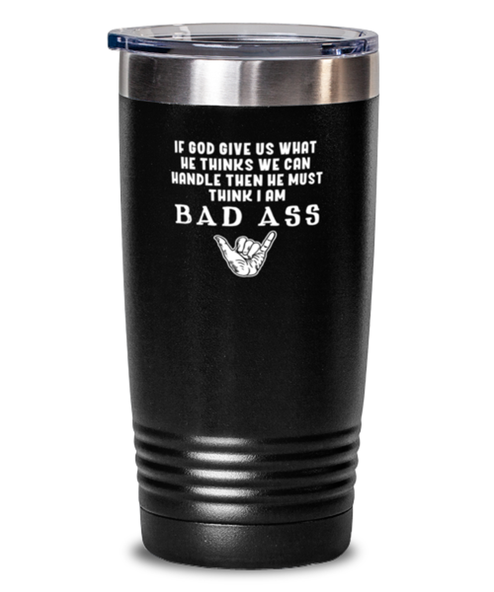 20 Oz Tumbler Stainless Steel Funny If God Gives Us What He Thinks We Can Handle Then He Must Think I’M A Bad Ass