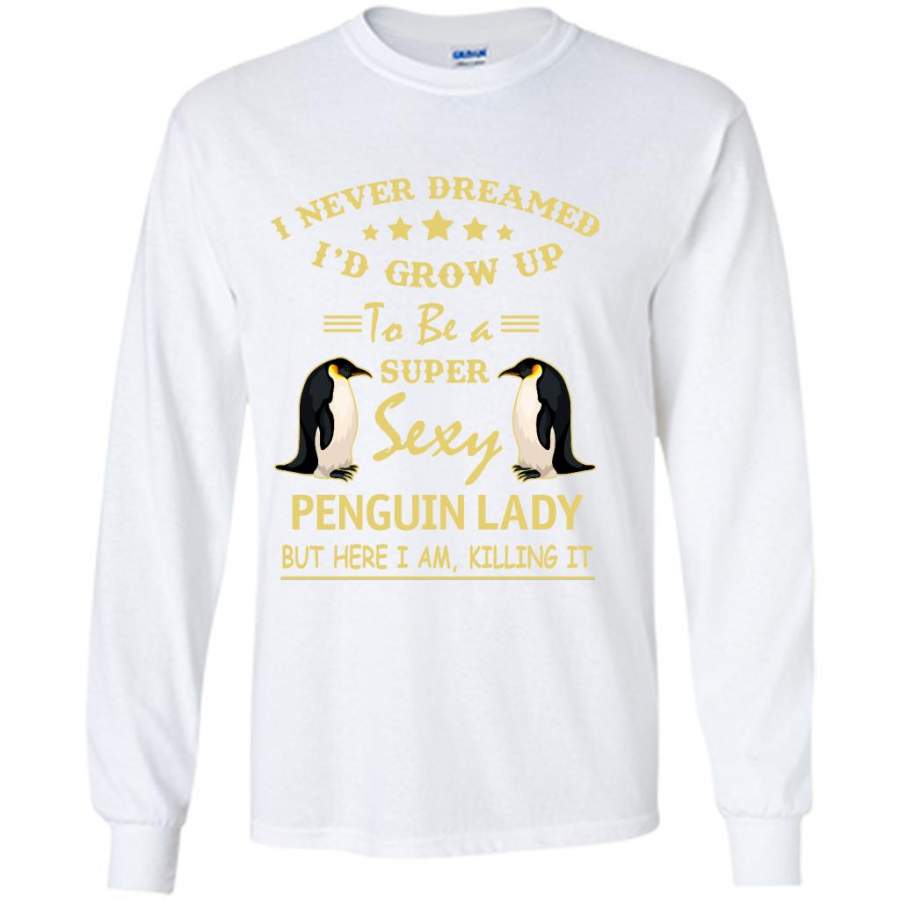 I Never Dreamed I’d Grow Up To Be A Super Sexy Penguin Lady But Here I Am Killing It – Gildan Long Sleeve Shirt