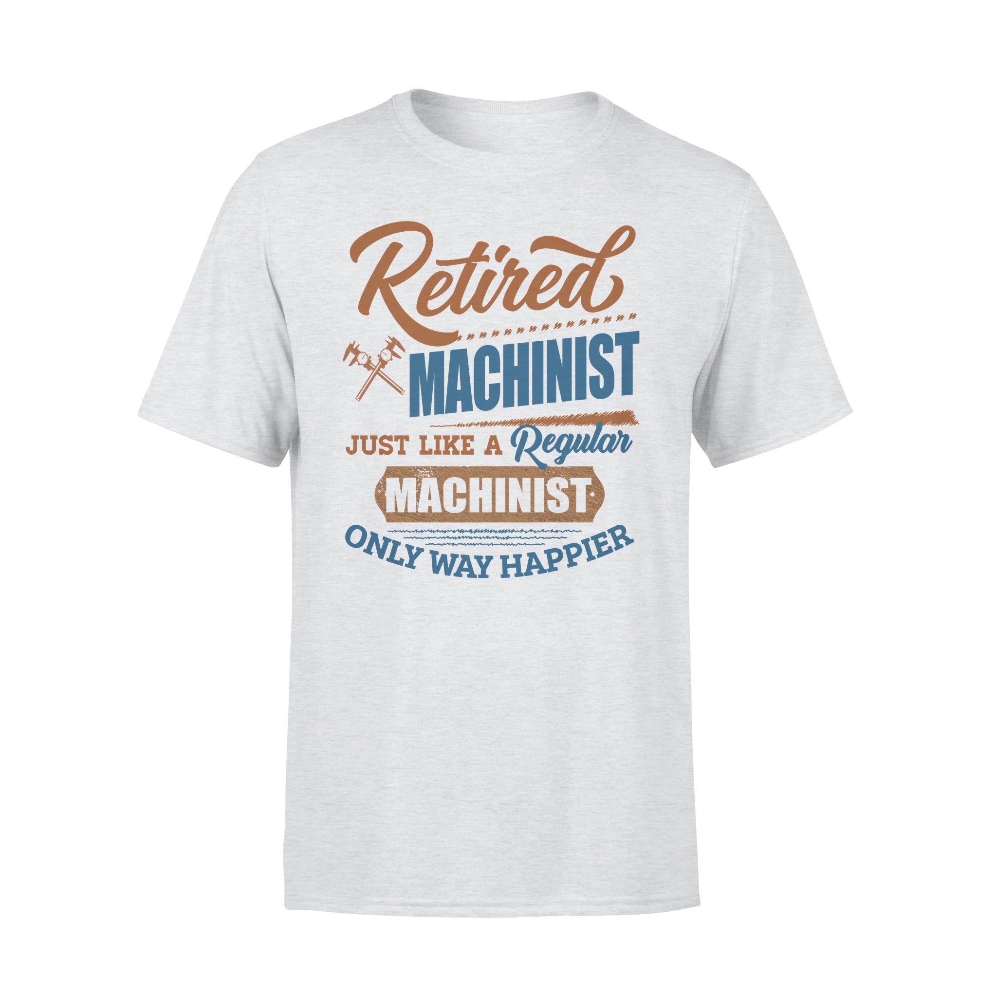 Retired Machinist Just Like A Regular Machinist Only Way Happier – Premium T-shirt