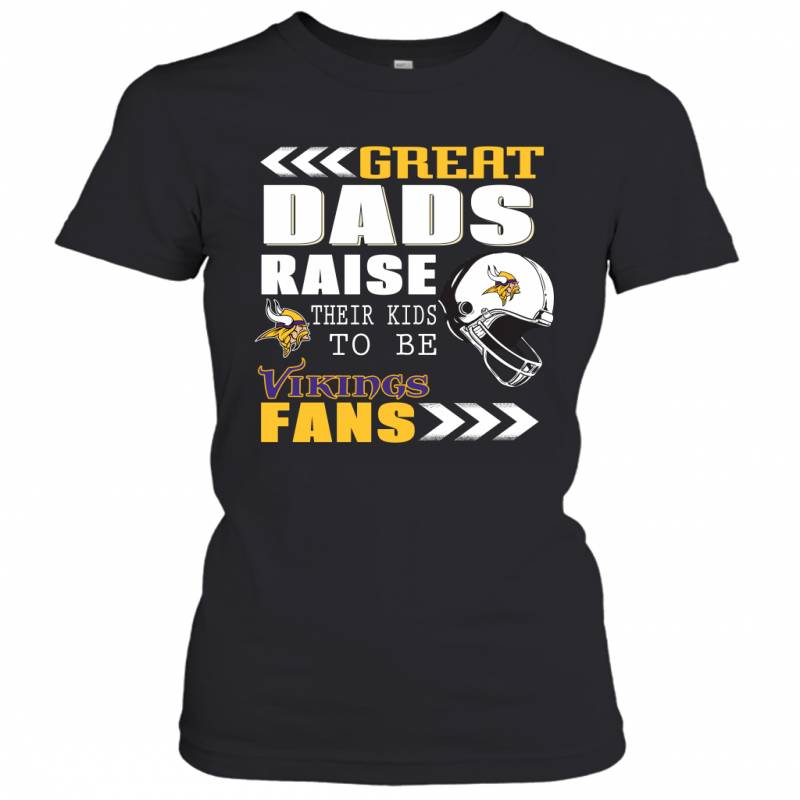 Great Dads Raise Their Kids To Be Minnesota Vikings Fans Fathers Day Gift Women’s T-Shirt