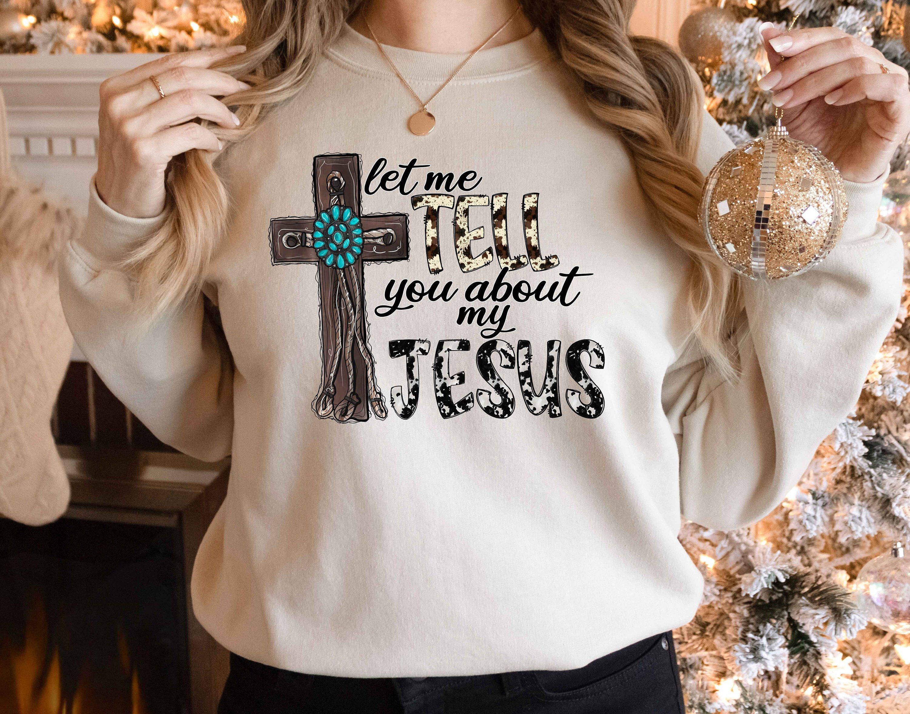 Christian Sweatshirt, Jesus Shirt, Inspirational Tee, Let Me Tell You About My Jesus Shirt, Religious Shirt, Bible Verse Shirt, Faith Shirt