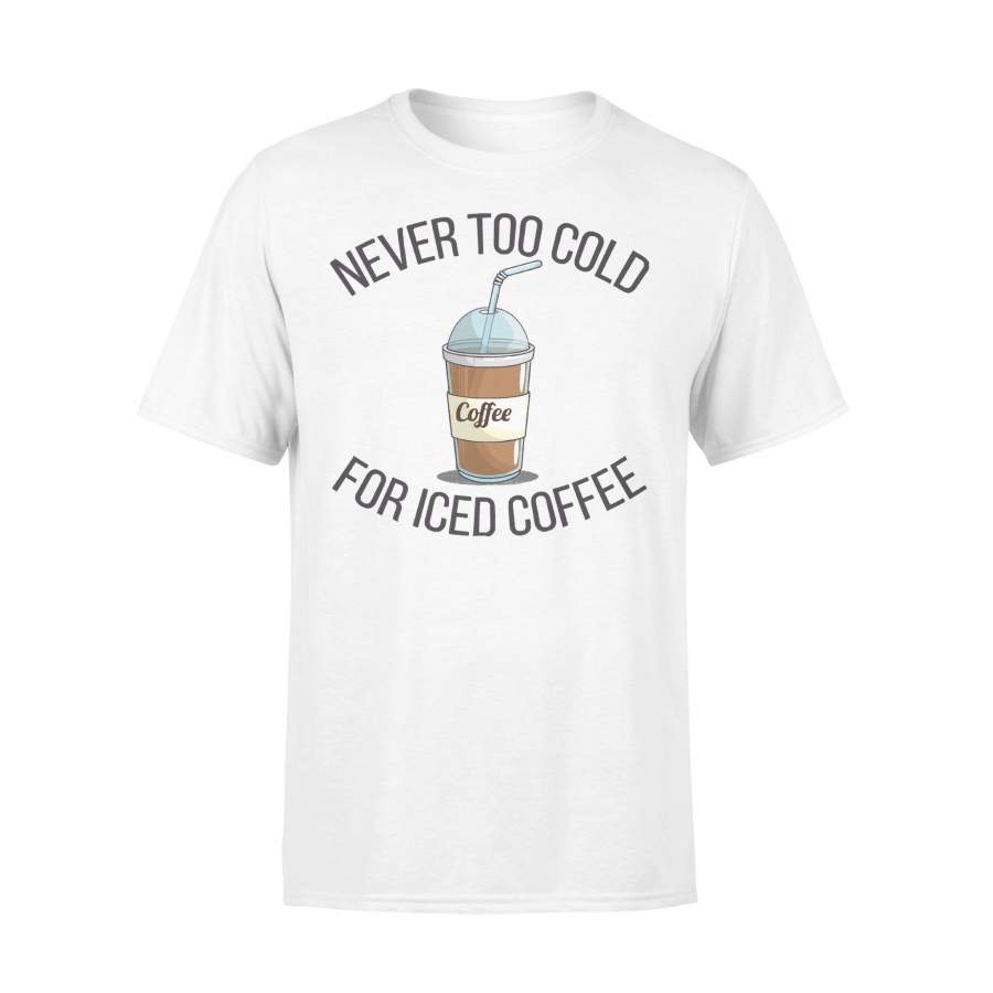 Never Too Cold For Iced Coffee Coffee Lover T-shirt