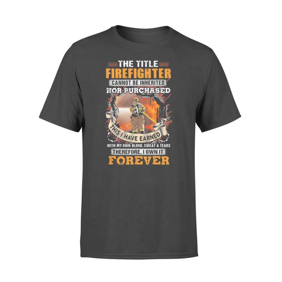 The Title Firefighter Cannot Be Inherited Nor Purchased This I Have Earned Therefore I Own It Forever T-shirt