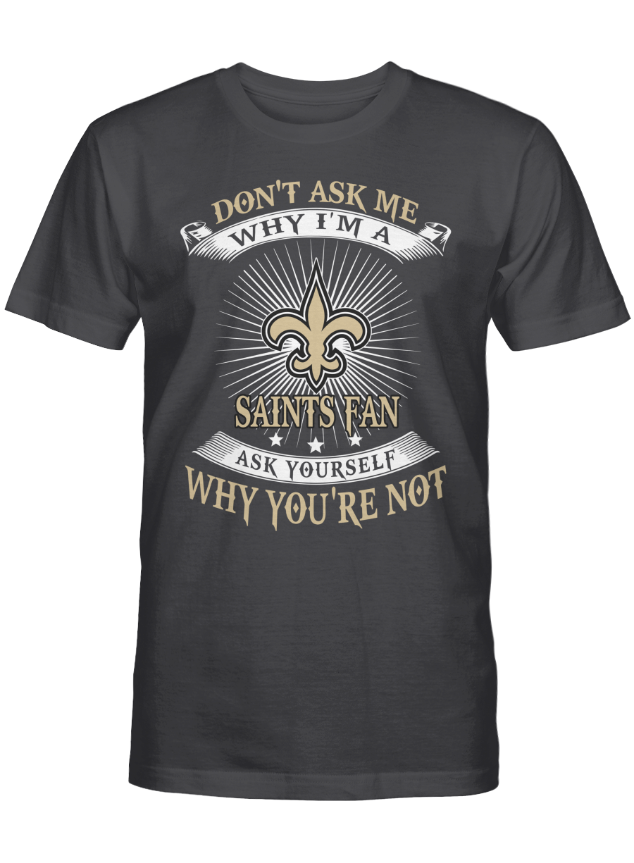 Don’t ask me why I’m a New Orleans Saints fan T-shirt, Sweatshirt, Hoodie