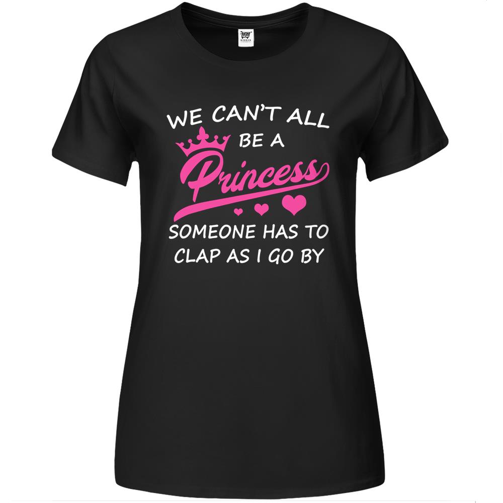 We Can’T All Be A Princess Someone Has To Clap Funny Premium Womens Tshirts