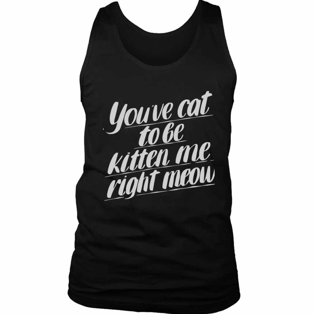 You Ve Cat To Be Kitten Me Right Moew Kill Men’s Tank Top