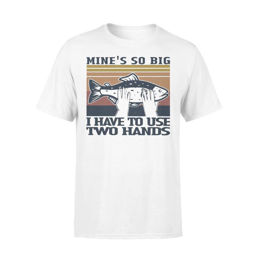 Fishing Mine’s So Big I Have To Use Two Hands T-shirt