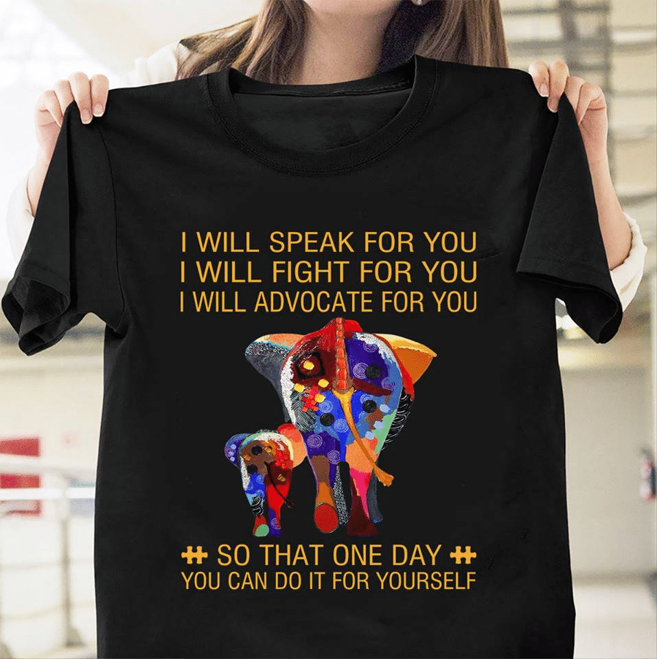 Elephants Autism I Will Speak For You I Will Fight For You I Will Advocate For You So That One Day You Can Do It For T Shirt Hoodie Sweater  Size S-5Xl