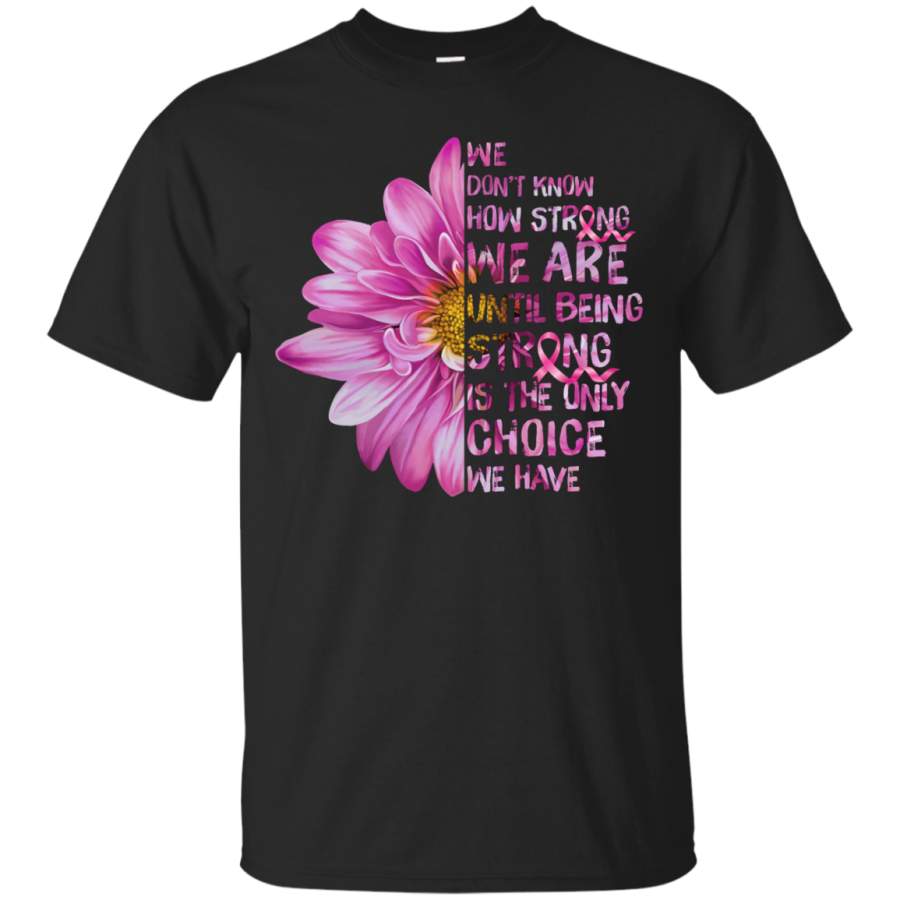 AGR Cancer Fighting We Don’t Know How Strong We Are Until Being Strong Shirt