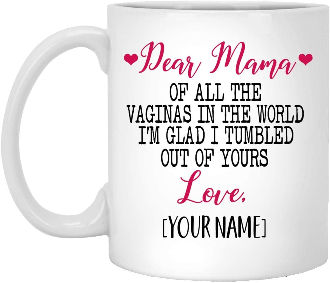 Mother’S Day Gift Mug – Custom Mug – Dear Mama Of All The Vaginas In The World I Tumbled Out Of Your 11Oz Mug 11Oz