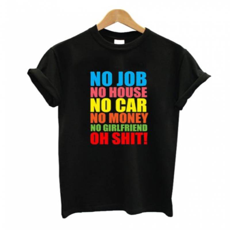 No Job No House No car No Money No Girlfriend T Shirt