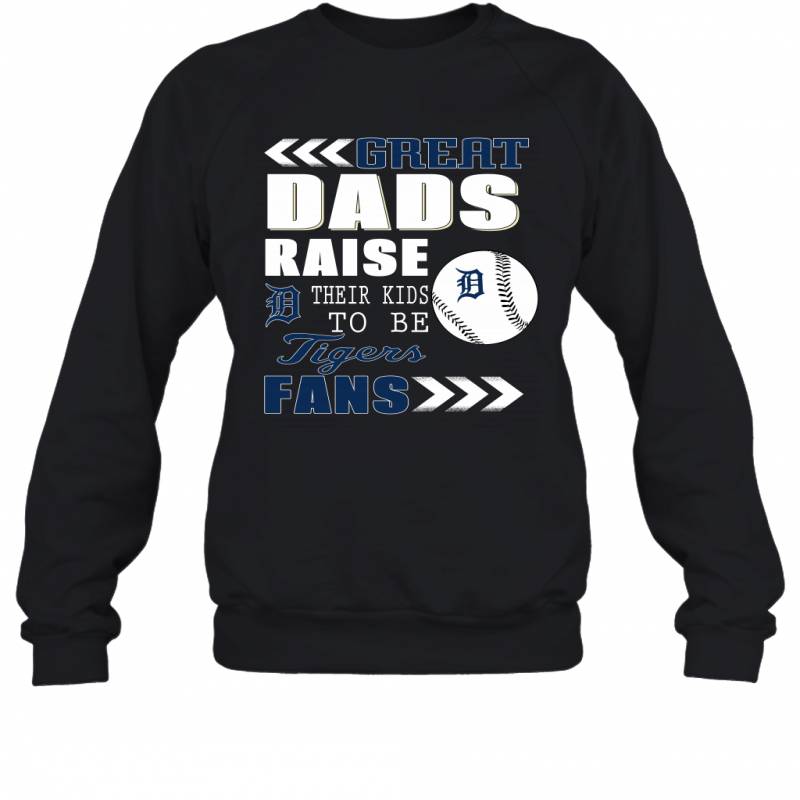 Great Dads Raise Their Kids To Be Detroit Tigers Fans Fathers Day Gift Sweatshirt