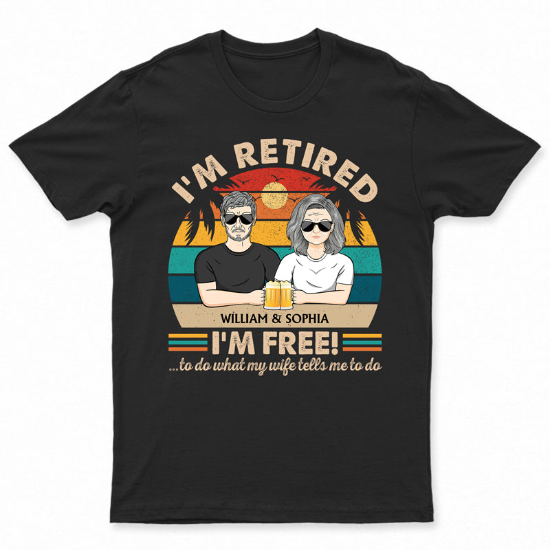 I’M Retired I’M Free To Do What My Wife Tells Me Couple – Funny Retirement Gift – Personalized Custom T Shirt