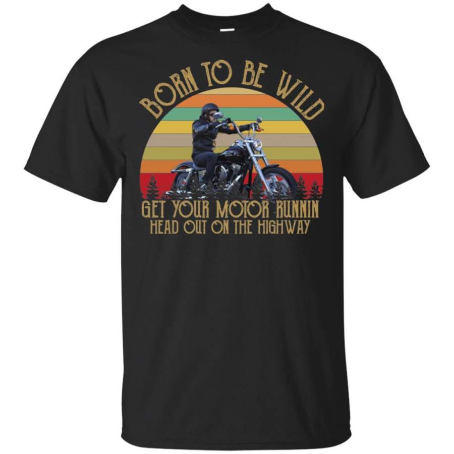 Born To Be Wild Get Your Motor Runnin Head Out On The Highway Vintage Men, women T-shirt