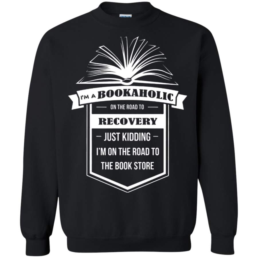 AGR I_m A Bookaholic On The Road To Recovery Just Kidding Sweatshirt