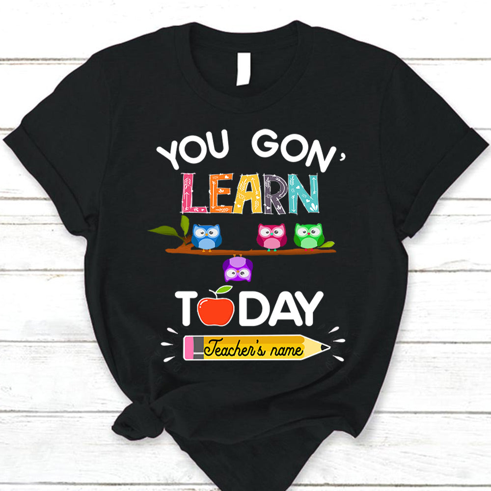 Personalized You Gon’ Learn Today T-Shirt Back To School For Teacher Ph99 Pa00