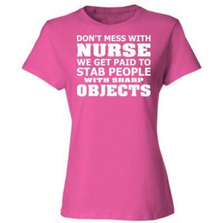 AGR Do Not Mess With Nurse We Get Paid To Stab People With Sharp Objects – Ladies’ Cotton T-Shirt