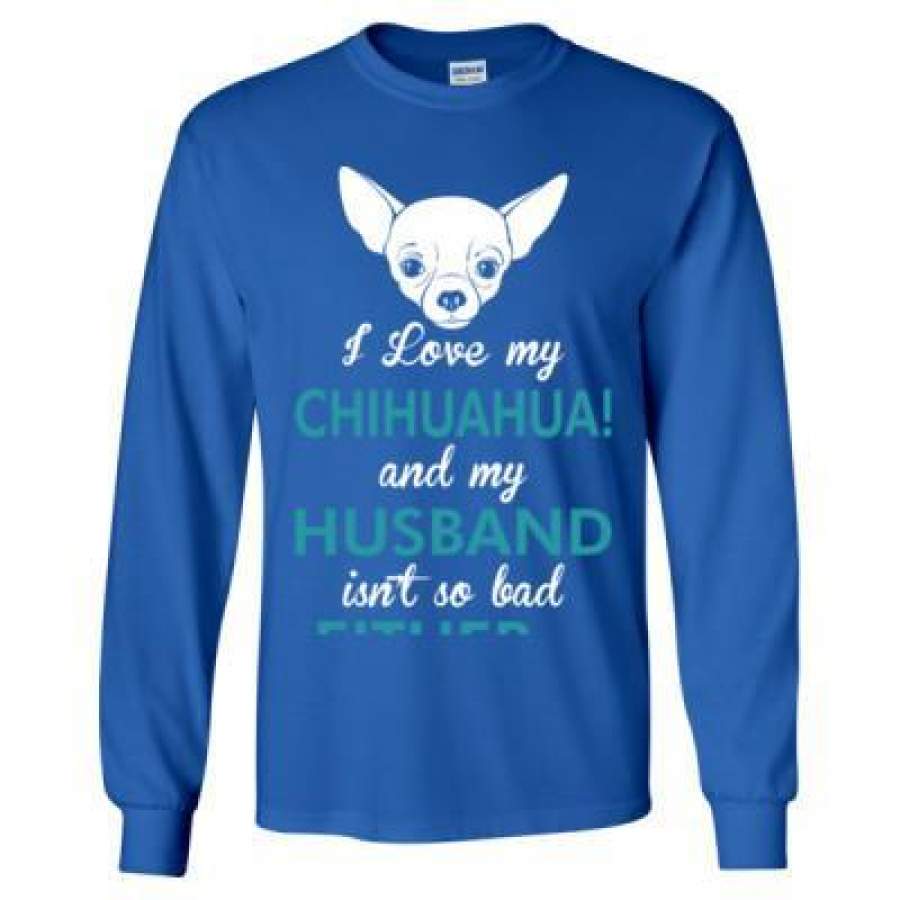 AGR I Love My Chihuahua Dog My Husband Isnt So Bad Either – Long Sleeve T-Shirt