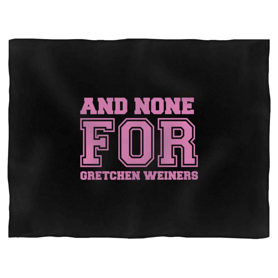 And None For Gretchen Weiners Mean Girls Movie Quote Blanket